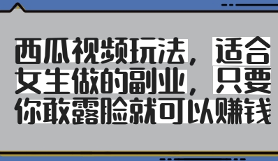 西瓜视频玩法，适合女生做的副业，只要你敢露脸就有收益-子比主题