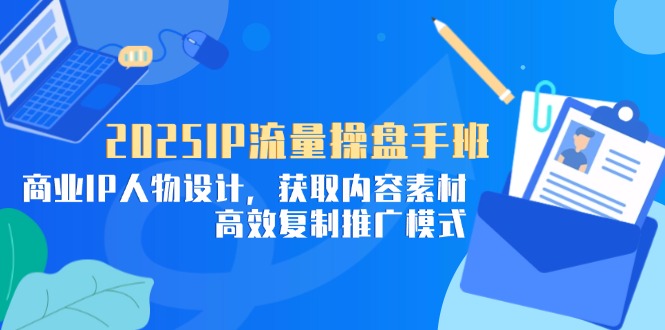 2025IP流量操盘手班，商业IP人物设计，获取内容素材，高效复制推广模式-子比主题